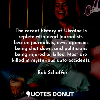  The recent history of Ukraine is replete with dead journalists, beaten journalis... - Bob Schaffer - Quotes Donut