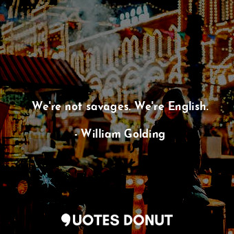  We're not savages. We're English.... - William Golding - Quotes Donut