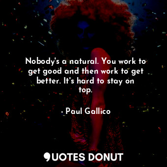  Nobody&#39;s a natural. You work to get good and then work to get better. It&#39... - Paul Gallico - Quotes Donut