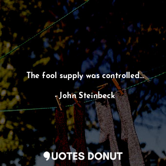  The fool supply was controlled...... - John Steinbeck - Quotes Donut