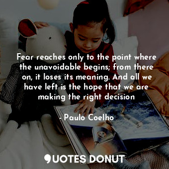  Fear reaches only to the point where the unavoidable begins; from there on, it l... - Paulo Coelho - Quotes Donut