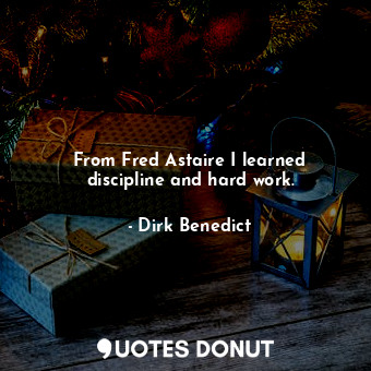  From Fred Astaire I learned discipline and hard work.... - Dirk Benedict - Quotes Donut
