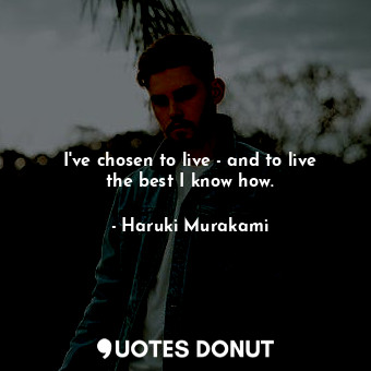  I've chosen to live - and to live the best I know how.... - Haruki Murakami - Quotes Donut
