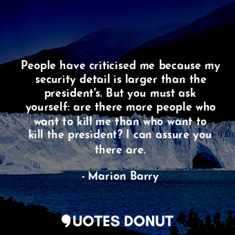  People have criticised me because my security detail is larger than the presiden... - Marion Barry - Quotes Donut