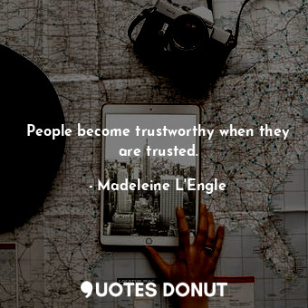 People become trustworthy when they are trusted.