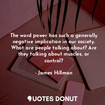  The word power has such a generally negative implication in our society. What ar... - James Hillman - Quotes Donut