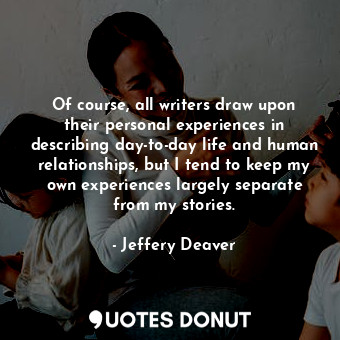  Of course, all writers draw upon their personal experiences in describing day-to... - Jeffery Deaver - Quotes Donut