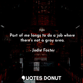  Part of me longs to do a job where there&#39;s not a gray area.... - Jodie Foster - Quotes Donut