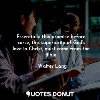 Essentially this promise before curse, this superiority of God&#39;s love in Christ, must come from the Bible.
