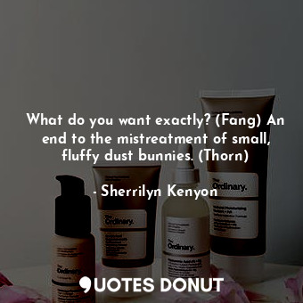  What do you want exactly? (Fang) An end to the mistreatment of small, fluffy dus... - Sherrilyn Kenyon - Quotes Donut