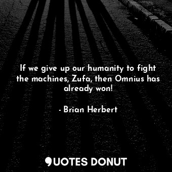 If we give up our humanity to fight the machines, Zufa, then Omnius has already won!