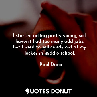  I started acting pretty young, so I haven&#39;t had too many odd jobs. But I use... - Paul Dano - Quotes Donut