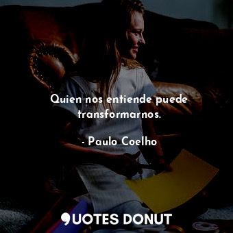  Quien nos entiende puede transformarnos.... - Paulo Coelho - Quotes Donut