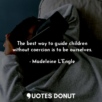  The best way to guide children without coercion is to be ourselves.... - Madeleine L&#039;Engle - Quotes Donut