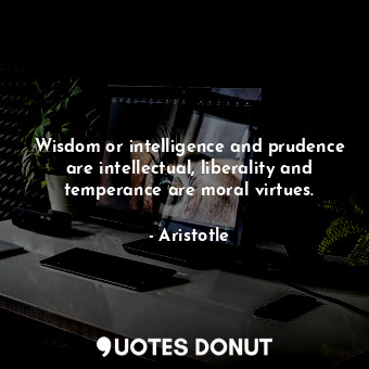  Wisdom or intelligence and prudence are intellectual, liberality and temperance ... - Aristotle - Quotes Donut