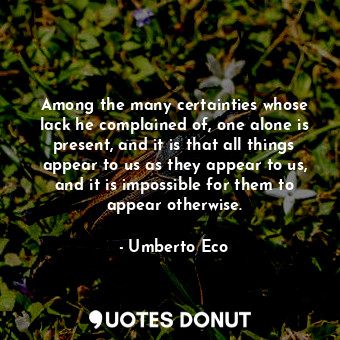  Among the many certainties whose lack he complained of, one alone is present, an... - Umberto Eco - Quotes Donut