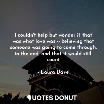  I couldn't help but wonder if that was what love was -- believing that someone w... - Laura Dave - Quotes Donut