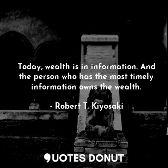  Today, wealth is in information. And the person who has the most timely informat... - Robert T. Kiyosaki - Quotes Donut