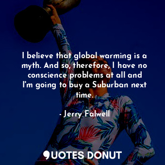  I believe that global warming is a myth. And so, therefore, I have no conscience... - Jerry Falwell - Quotes Donut