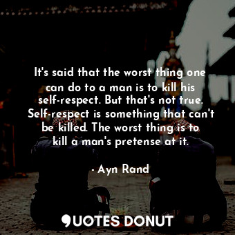  It's said that the worst thing one can do to a man is to kill his self-respect. ... - Ayn Rand - Quotes Donut