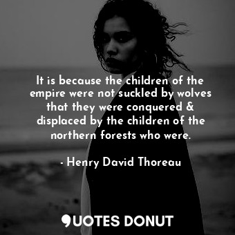  It is because the children of the empire were not suckled by wolves that they we... - Henry David Thoreau - Quotes Donut