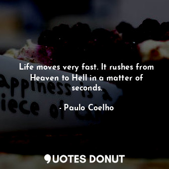  Life moves very fast. It rushes from Heaven to Hell in a matter of seconds.... - Paulo Coelho - Quotes Donut