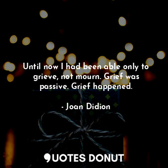  Until now I had been able only to grieve, not mourn. Grief was passive. Grief ha... - Joan Didion - Quotes Donut
