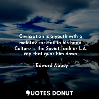  Civilization is a youth with a molotov cocktail in his hand. Culture is the Sovi... - Edward Abbey - Quotes Donut