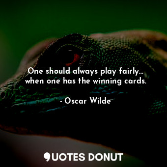  One should always play fairly... when one has the winning cards.... - Oscar Wilde - Quotes Donut