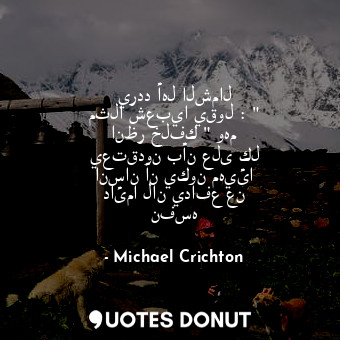  يردد أهل الشمال مثلا شعبيا يقول : " انظر خلفك " وهم يعتقدون بأن على كل انسان أن ... - Michael Crichton - Quotes Donut