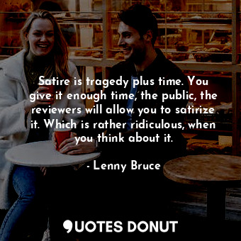  Satire is tragedy plus time. You give it enough time, the public, the reviewers ... - Lenny Bruce - Quotes Donut