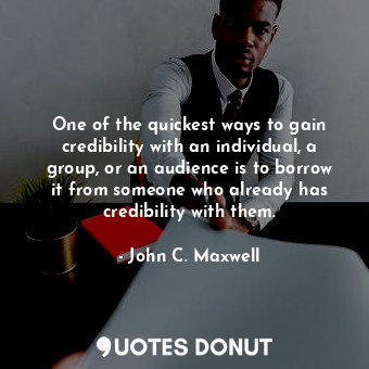  One of the quickest ways to gain credibility with an individual, a group, or an ... - John C. Maxwell - Quotes Donut