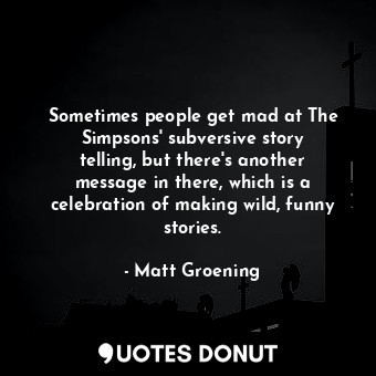  Sometimes people get mad at The Simpsons&#39; subversive story telling, but ther... - Matt Groening - Quotes Donut