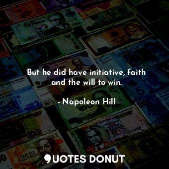  But he did have initiative, faith and the will to win.... - Napoleon Hill - Quotes Donut