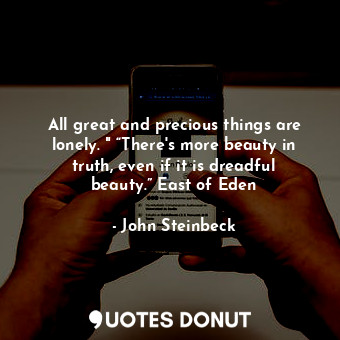  All great and precious things are lonely. " “There's more beauty in truth, even ... - John Steinbeck - Quotes Donut