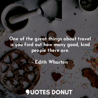 One of the great things about travel is you find out how many good, kind people there are.