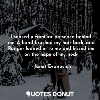  I sensed a familiar presence behind me. A hand brushed my hair back, and Ranger ... - Janet Evanovich - Quotes Donut