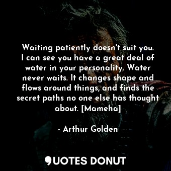  Waiting patiently doesn't suit you. I can see you have a great deal of water in ... - Arthur Golden - Quotes Donut