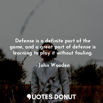 Defense is a definite part of the game, and a great part of defense is learning to play it without fouling.