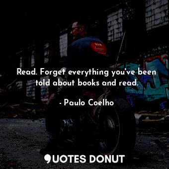  Read. Forget everything you've been told about books and read.... - Paulo Coelho - Quotes Donut