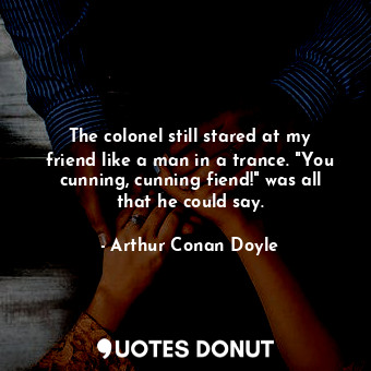  The colonel still stared at my friend like a man in a trance. "You cunning, cunn... - Arthur Conan Doyle - Quotes Donut