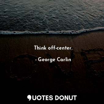  Think off-center.... - George Carlin - Quotes Donut