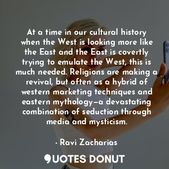  At a time in our cultural history when the West is looking more like the East an... - Ravi Zacharias - Quotes Donut