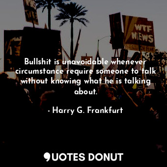  Bullshit is unavoidable whenever circumstance require someone to talk without kn... - Harry G. Frankfurt - Quotes Donut