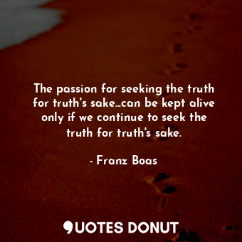  The passion for seeking the truth for truth's sake...can be kept alive only if w... - Franz Boas - Quotes Donut