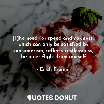  [T]he need for speed and newness, which can only be satisfied by consumerism, re... - Erich Fromm - Quotes Donut
