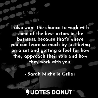  I also want the chance to work with some of the best actors in the business, bec... - Sarah Michelle Gellar - Quotes Donut