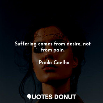  Suffering comes from desire, not from pain.... - Paulo Coelho - Quotes Donut