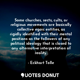  Some churches, sects, cults, or religious movements are basically collective ego... - Eckhart Tolle - Quotes Donut