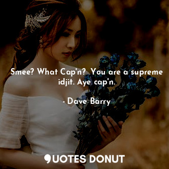  Smee? What Cap'n?  You are a supreme idjit. Aye cap'n.... - Dave Barry - Quotes Donut
